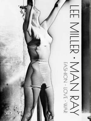Lee Miller. Man Ray: Fashion - Love - War - Man Ray, Lee Miller, Victoria Noel-Johnson