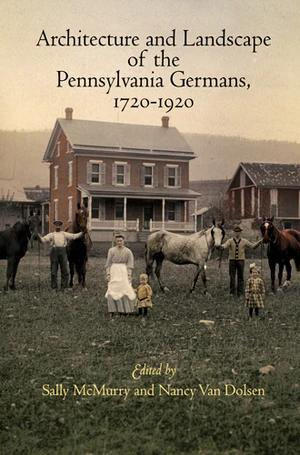 Architecture and Landscape of the Pennsylvania Germans, 1720-1920