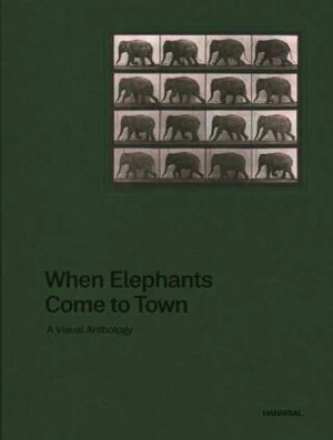 When Elephants Come to Town: A Visual Anthology - James Attlee
