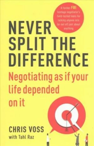 Never Split the Difference : Negotiating as if Your Life Depended on It - Chris Voss, Tahl Raz