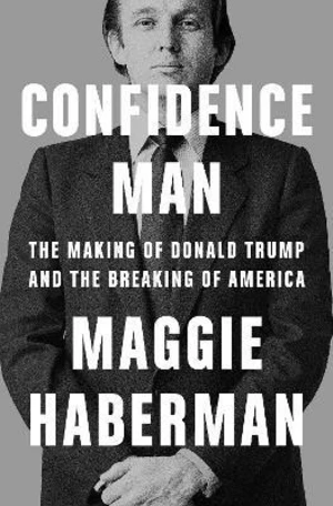 Confidence Man: The Making of Donald Trump and the Breaking of America - Maggie Haberman