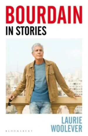 Bourdain: In Stories - Laurie Woolever