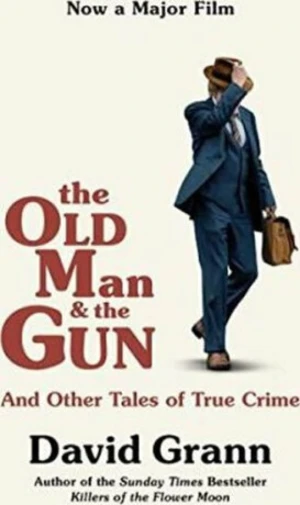 The Old Man and the Gun: And Other Tales of True Crime - David Grann