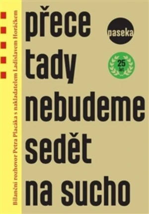 Přece tady nebudeme sedět na sucho - Ladislav Horáček, Petr Placák