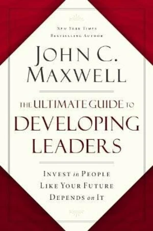 The Ultimate Guide to Developing Leaders - John C. Maxwell