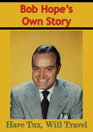 Bob Hopeâs Own Story - Have Tux, Will Travel