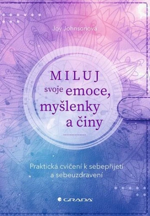 Miluj svoje emoce, myšlenky a činy - Praktická cvičení k sebepřijetí a sebeuzdravení - Johnsonová Joy