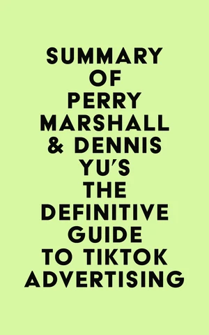 Summary of Perry Marshall & Dennis Yu's The Definitive Guide to TikTok Advertising