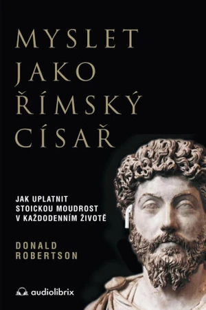 Myslet jako římský císař - Jak uplatnit stoickou moudrost v každodenním životě - Robertson Donald