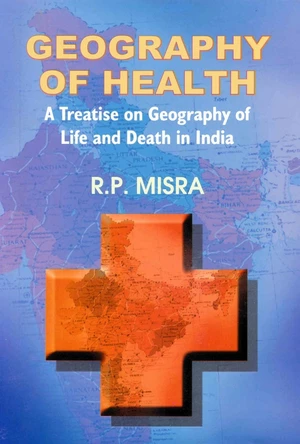 Geography of Health A Treatise on Geography of Life and Death in India