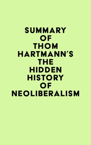 Summary of Thom Hartmann's The Hidden History of Neoliberalism