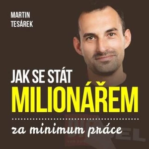 Jak se stát milionářem za minimum práce aneb 16 důvodů proč investovat do nemovitostí - Martin Tesárek - audiokniha