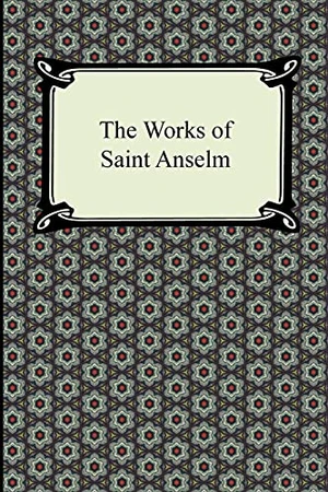 The Works of Saint Anselm (Prologium, Monologium, In Behalf of the Fool, and Cur Deus Homo)