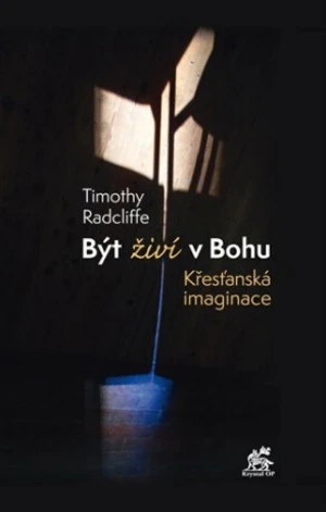 Být živí v Bohu. Křesťanská imaginace - Timothy Radcliffe