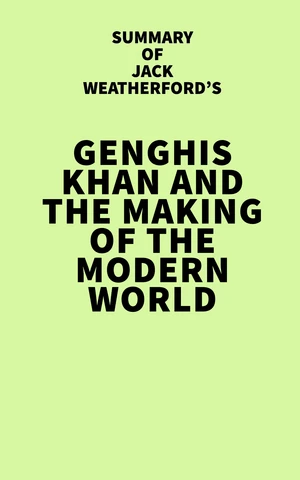 Summary of Jack Weatherford's Genghis Khan and the Making of the Modern World