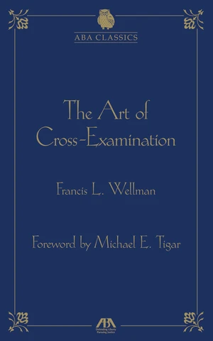 The Art of Cross Examination by Francis L. Wellman