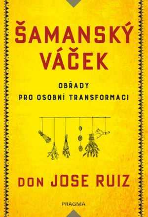 Šamanský váček Obřady pro osobní transformaci - Don Jose Ruiz