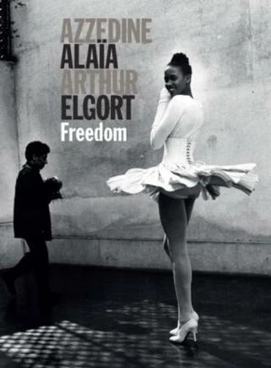 Azzedine Alaia - Arthur Elgort: Freedom - Azzedine Alaia, Arthur Elgort