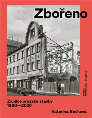 Zbořeno. Zaniklé pražské stavby 1990-2020 - Kateřina Bečková