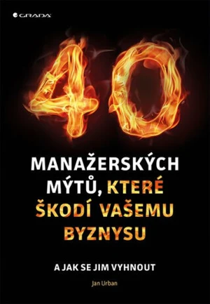 40 manažerských mýtů, které škodí vašemu byznysu - Jan Urban