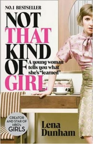 Not That Kind of Girl: A Young Woman Tells You What She´s "Learned" - Lena Dunhamová