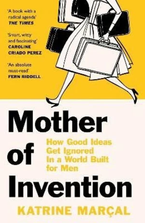 Mother of Invention: How Good Ideas Get Ignored in a World Built for Men - Marcal Katrine
