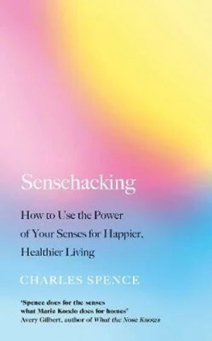 Sensehacking : How to Use the Power of Your Senses for Happier, Healthier Living - Spence Charles