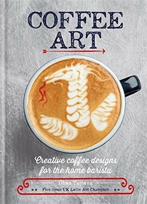 Coffee Art: Creative Coffee Designs for the Home Barista - Dhan Tamang