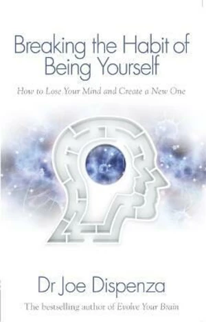 Breaking the Habit of Being Yourself: How to Lose Your Mind and Create a New One (Defekt) - Joe Dispenza