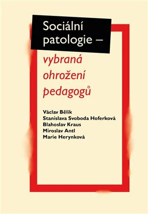 Sociální patologie - vybraná ohrožení pedagogů - Miroslav Antl, Blahoslav Kraus, Václav Bělík, Stanislava Hoferková, Marie Herynková