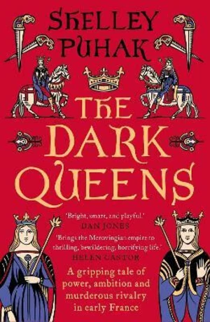 The Dark Queens: A gripping tale of power, ambition and murderous rivalry in early medieval France - Shelley Puhak