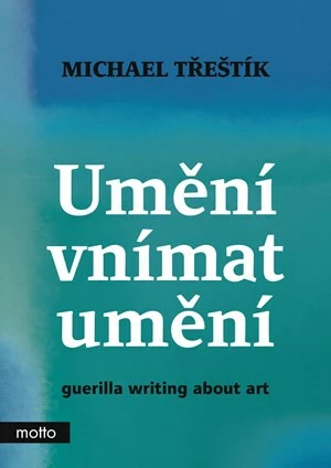 Umění vnímat umění - guerilla writing about art - Michael Třeštík