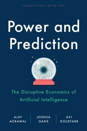 Power and Prediction: The Disruptive Economics of Artificial Intelligence - Ajay Agrawal