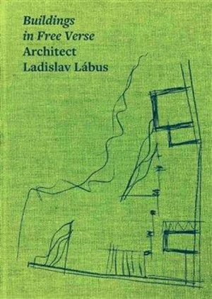 Buildings in Free Verse Architect Ladislav Lábus - Petr Kratochvíl, Josef Pleskot, Matúš Dulla, kolektiv autorů, Ladislav Lábus, Václav Girsa