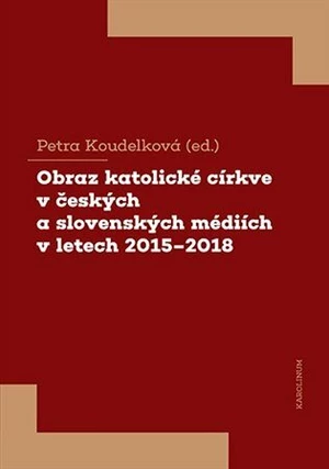 Obraz katolické církve v českých a slovenských médiích v letech 2015-2018 - Petra Koudelková