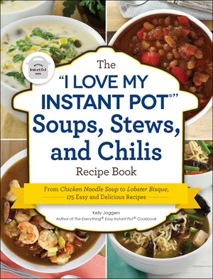 The "I Love My Instant PotÂ®" Soups, Stews, and Chilis Recipe Book