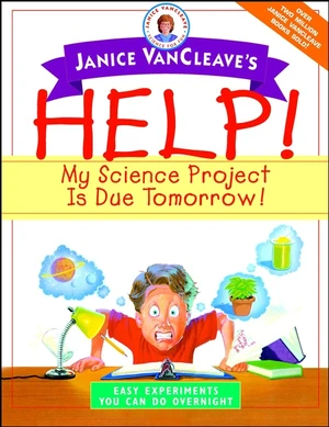 Janice VanCleave's Help! My Science Project Is Due Tomorrow! Easy Experiments You Can Do Overnight