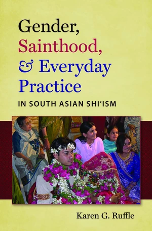 Gender, Sainthood, and Everyday Practice in South Asian Shiâism