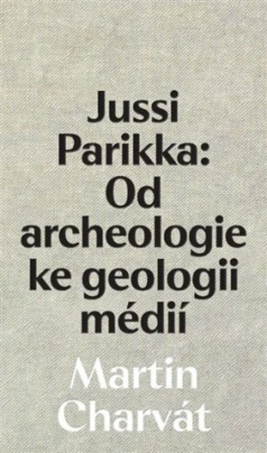 Jussi Parikka: Od archeologie ke geologii médií - Martin Charvát