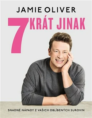 7krát jinak. Snadné nápady z vašich oblíbených surovin - Jamie Oliver