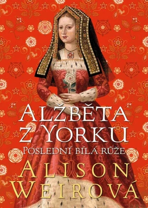 Alžběta z Yorku: Poslední bílá růže - Alison Weirová