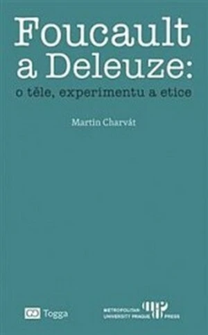Foucault a Deleuze: O těle, experimentu a etice - Martin Charvát