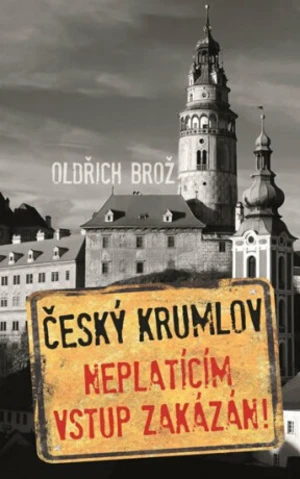 Český Krumlov. Neplatícím vstup zakázán! - Oldřich Brož