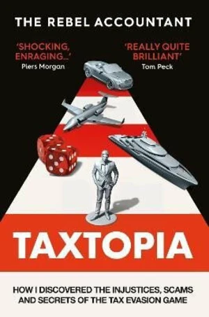 TAXTOPIA: How I Discovered the Injustices, Scams and Guilty Secrets of the Tax Evasion Game - The Rebel Accountant