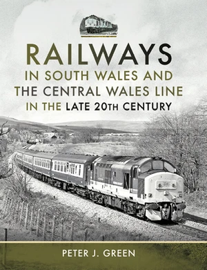 Railways in South Wales and the Central Wales Line in the late 20th Century