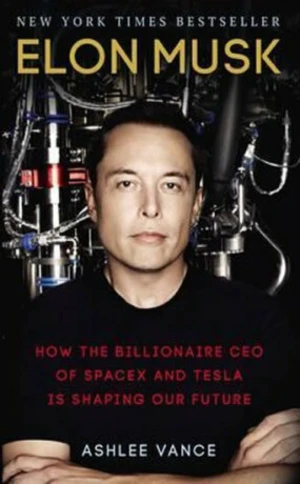 Elon Musk : How The Billionaire Ceo Of Spacex And Tesla Is Shaping Our Future - Ashlee Vance