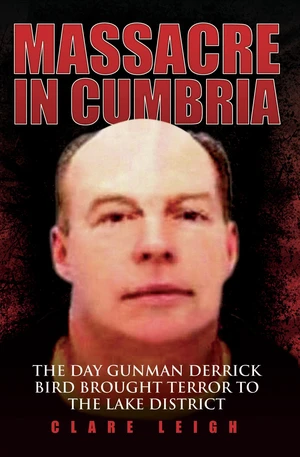 Massacre in Cumbria - The Day Gunman Derrick Bird Brought Terror to the Lake District