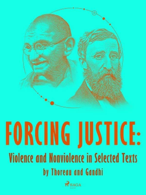 Forcing Justice: Violence and Nonviolence in Selected Texts by Thoreau and Gandhi - Mahátma Gándhí, Henry David Thoreau - e-kniha