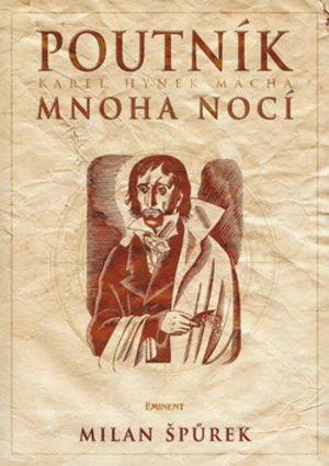 Poutník mnoha nocí Karel Hynek Mácha - Milan Špůrek