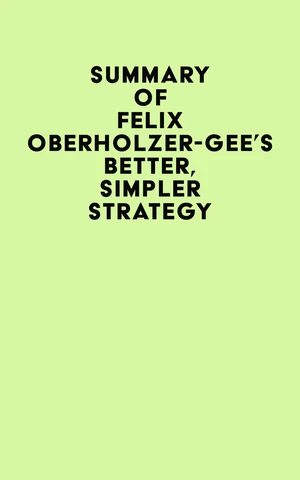 Summary of Felix Oberholzer-Gee's Better, Simpler Strategy